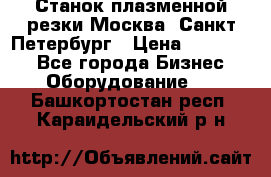 Станок плазменной резки Москва, Санкт-Петербург › Цена ­ 890 000 - Все города Бизнес » Оборудование   . Башкортостан респ.,Караидельский р-н